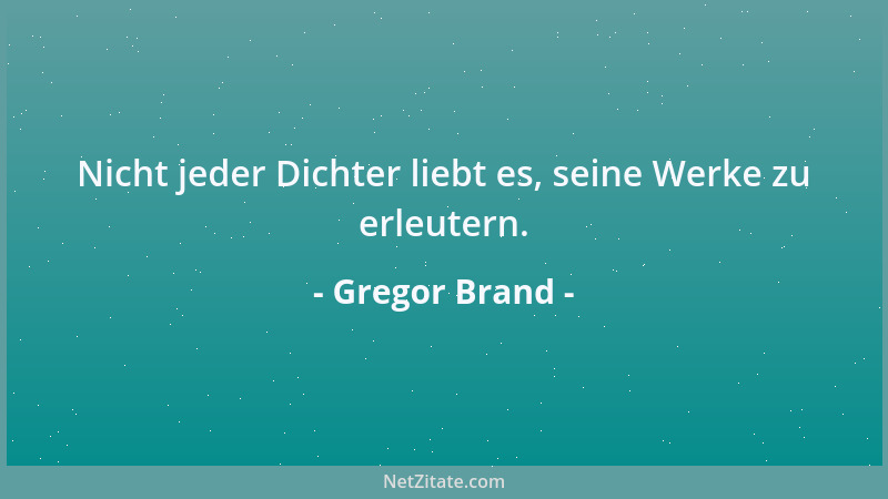 Gregor Brand - Nicht jeder Dichter liebt es, seine Werke zu erleutern....