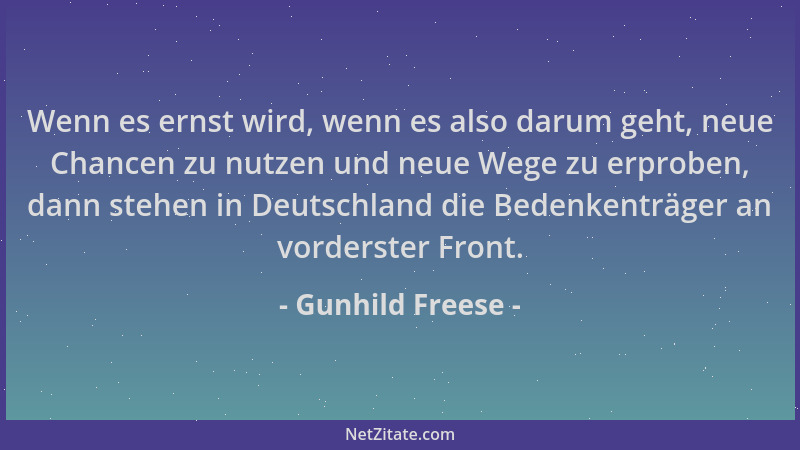 Gunhild Freese - Wenn es ernst wird, wenn es also darum geht, neue Chancen zu nutzen und neue Wege zu erproben, dann stehen...
