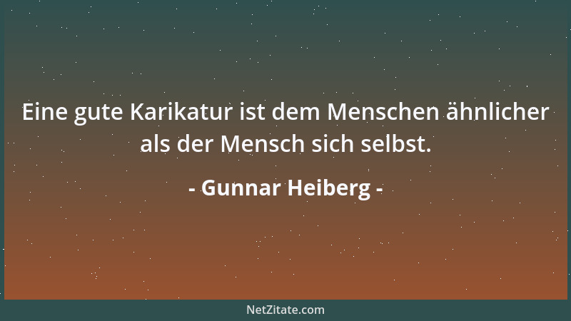 Gunnar Heiberg - Eine gute Karikatur ist dem Menschen ähnlicher als der Mensch sich selbst....
