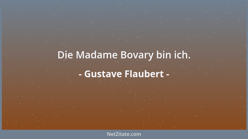 Gustave Flaubert - Die Madame Bovary bin ich....