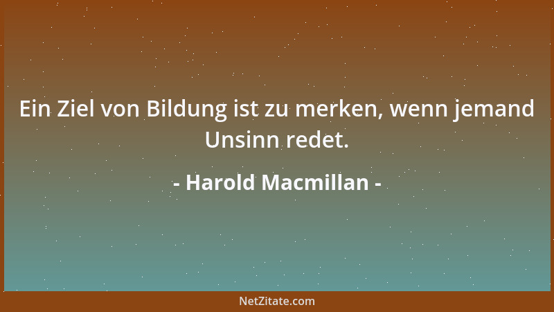 Harold Macmillan - Ein Ziel von Bildung ist zu merken, wenn jemand Unsinn redet....