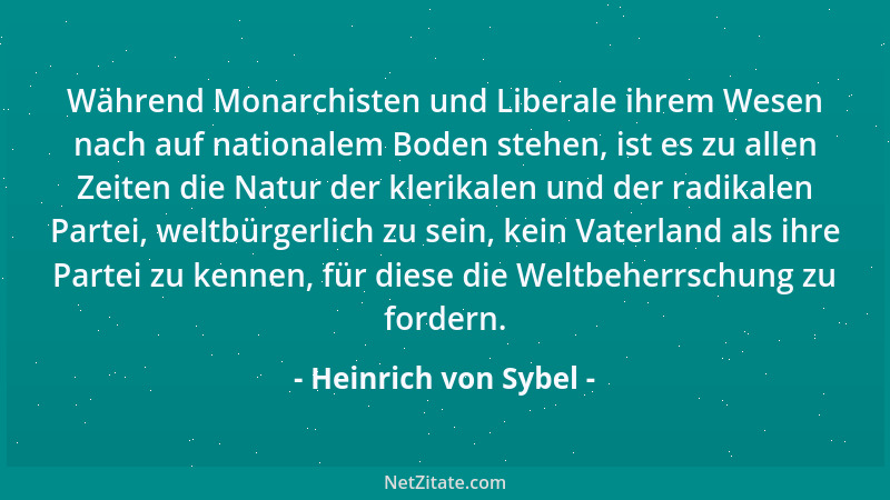 Heinrich von Sybel - Während Monarchisten und Liberale ihrem Wesen nach auf nationalem Boden stehen, ist es zu allen Zeiten...