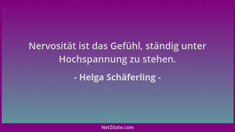 Helga Schäferling - Nervosität ist das Gefühl, ständig unter Hochspannung zu stehen....