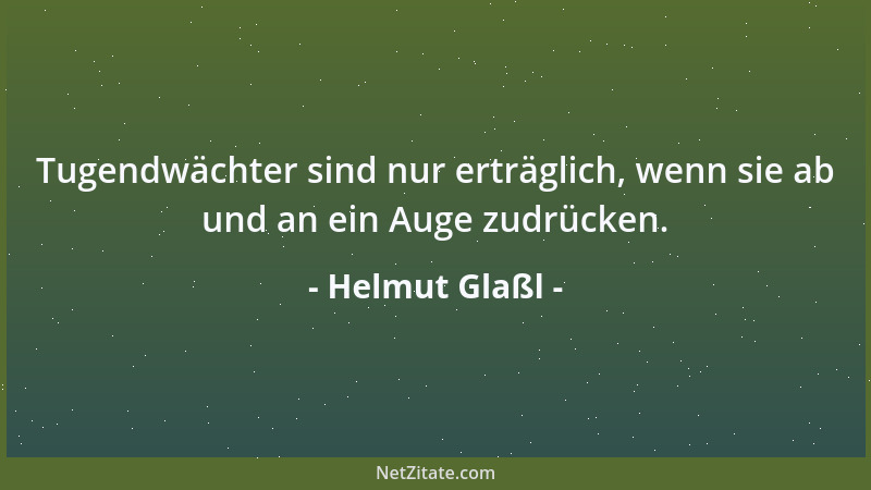 Helmut Glaßl - Tugendwächter sind nur erträglich, wenn sie ab und an ein Auge zudrücken....