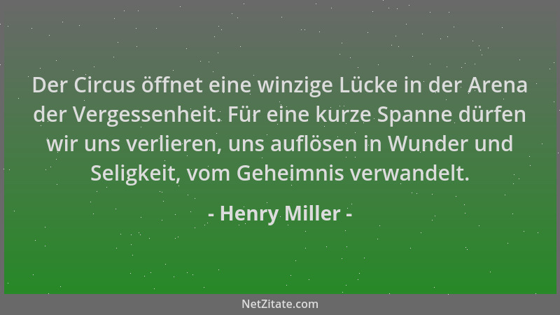 Henry Miller - Der Circus öffnet eine winzige Lücke in der Arena der Vergessenheit. Für eine kurze Spanne dürfen wir uns ve...