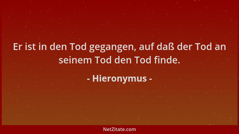 Hieronymus - Er ist in den Tod gegangen, auf daß der Tod an seinem Tod den Tod finde....