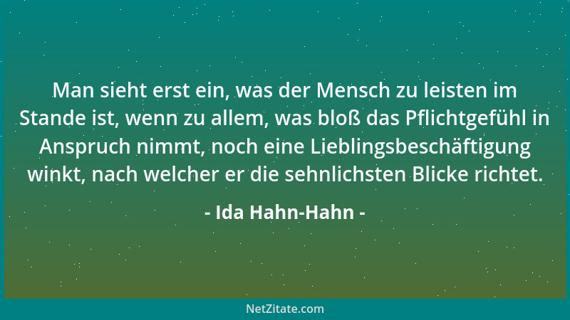 Ida Hahn-Hahn - Man sieht erst ein, was der Mensch zu leisten im Stande ist, wenn zu allem, was bloß das Pflichtgefühl in A...