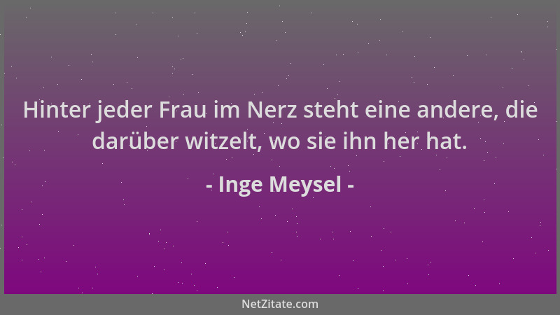 Inge Meysel - Hinter jeder Frau im Nerz steht eine andere, die darüber witzelt, wo sie ihn her hat....