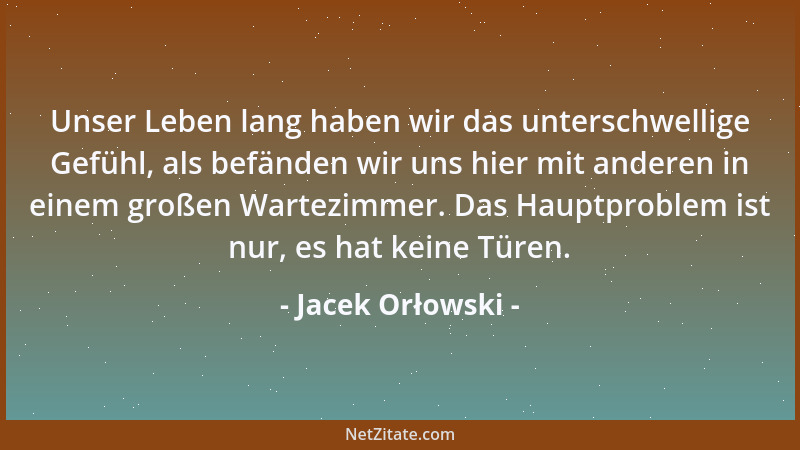 Jacek Orłowski - Unser Leben lang haben wir das unterschwellige Gefühl, als befänden wir uns hier mit anderen in einem groß...