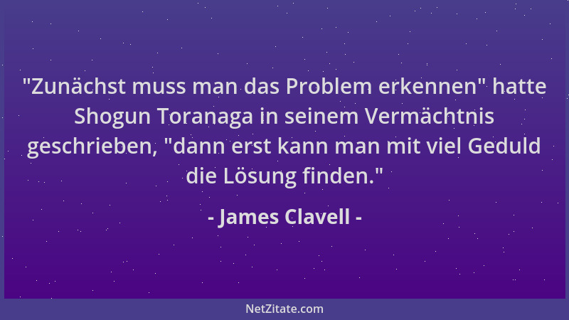 James Clavell - "Zunächst muss man das Problem erkennen " hatte Shogun Toranaga in seinem Vermächtnis geschrieben, "dann ers...