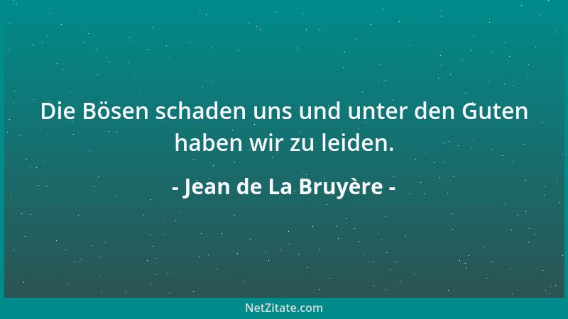 Jean de La Bruyère - Die Bösen schaden uns und unter den Guten haben wir zu leiden....