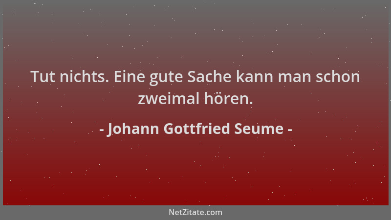 Johann Gottfried Seume - Tut nichts. Eine gute Sache kann man schon zweimal hören....
