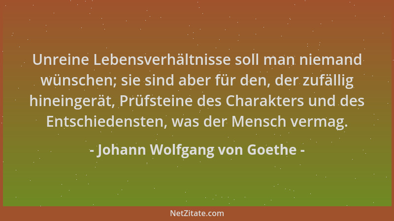 Johann Wolfgang von Goethe - Unreine Lebensverhältnisse soll man niemand wünschen; sie sind aber für den, der zufällig hine...