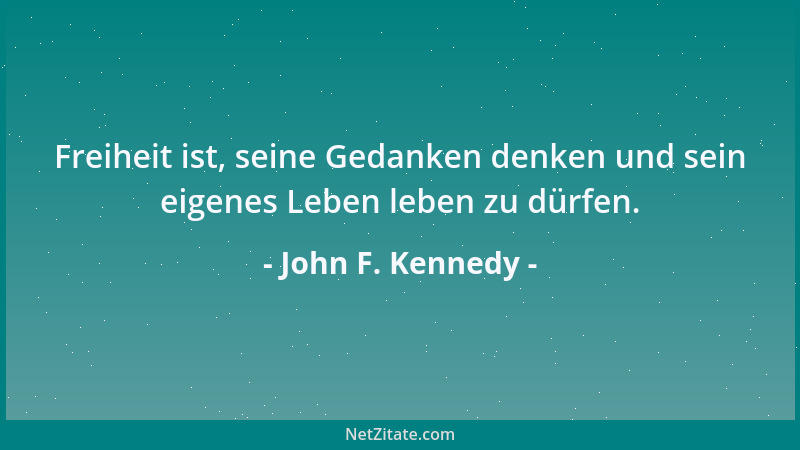 John F. Kennedy - Freiheit ist, seine Gedanken denken und sein eigenes Leben leben zu dürfen....