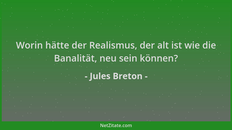 Jules Breton - Worin hätte der Realismus, der alt ist wie die Banalität, neu sein können?...