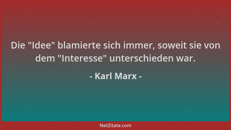 Karl Marx - Die  "Idee " blamierte sich immer, soweit sie von dem  "Interesse " unterschieden war....