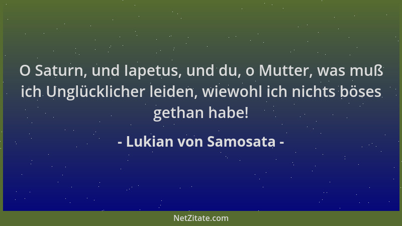 Lukian von Samosata - O Saturn, und Iapetus, und du, o Mutter, was muß ich Unglücklicher leiden, wiewohl ich nichts böses g...