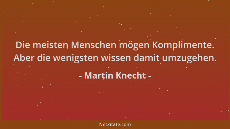 Martin Knecht - Die meisten Menschen mögen Komplimente. Aber die wenigsten wissen damit umzugehen....