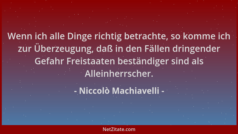 Niccolò Machiavelli - Wenn ich alle Dinge richtig betrachte, so komme ich zur Überzeugung, daß in den Fällen dringender Gef...
