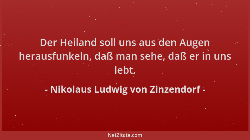 Nikolaus Ludwig von Zinzendorf - Der Heiland soll uns aus den Augen herausfunkeln, daß man sehe, daß er in uns lebt....