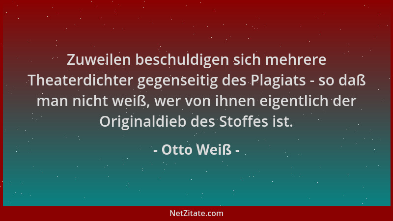 Otto Weiß - Zuweilen beschuldigen sich mehrere Theaterdichter gegenseitig des Plagiats - so daß man nicht weiß, wer von ihn...