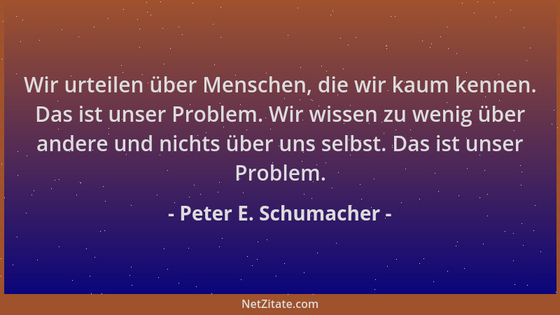 Peter E. Schumacher - Wir urteilen über Menschen, die wir kaum kennen. Das ist unser Problem. Wir wissen zu wenig über ande...