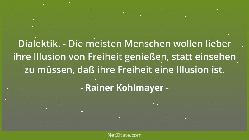 Rainer Kohlmayer - Dialektik. - Die meisten Menschen wollen lieber ihre Illusion von Freiheit genießen, statt einsehen zu m...
