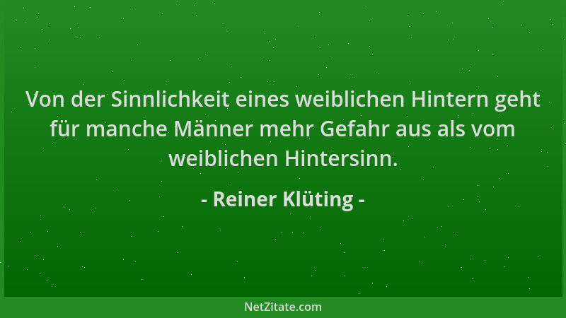 Reiner Klüting - Von der Sinnlichkeit eines weiblichen Hintern geht für manche Männer mehr Gefahr aus als vom weiblichen Hi...