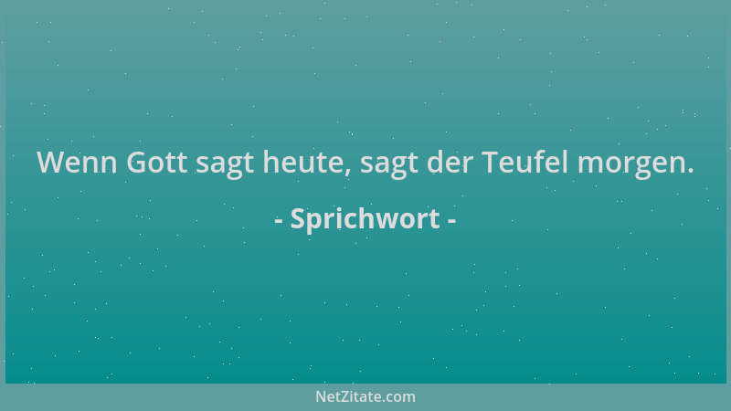 Sprichwort - Wenn Gott sagt heute, sagt der Teufel morgen....