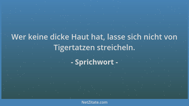 Sprichwort - Wer keine dicke Haut hat, lasse sich nicht von Tigertatzen streicheln....