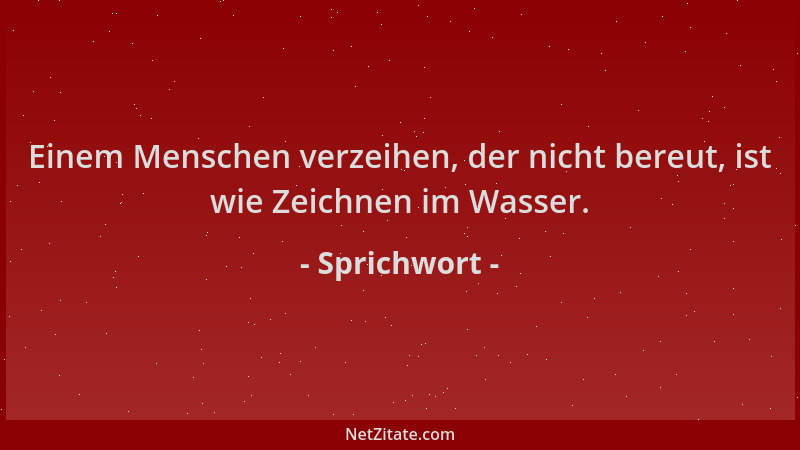 Sprichwort - Einem Menschen verzeihen, der nicht bereut, ist wie Zeichnen im Wasser....