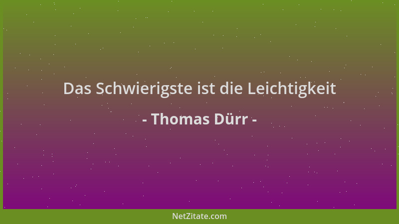 Thomas Dürr - Das Schwierigste ist die Leichtigkeit...