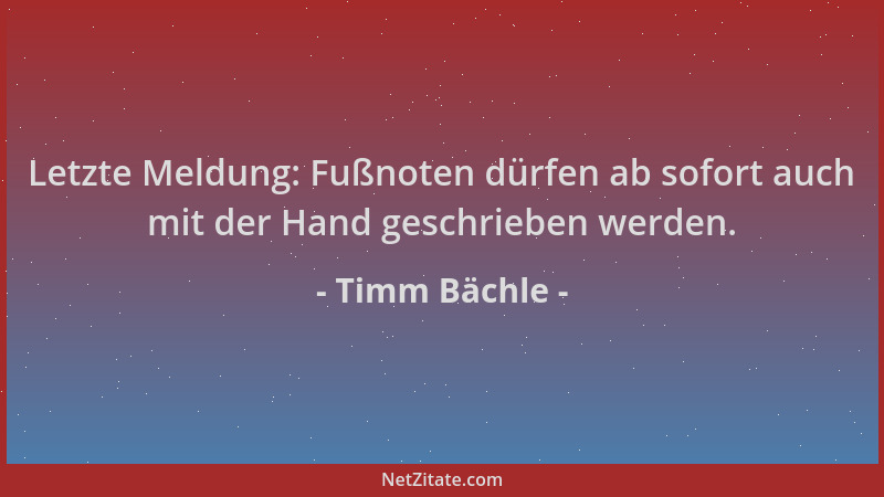 Timm Bächle - Letzte Meldung: Fußnoten dürfen ab sofort auch mit der Hand geschrieben werden....