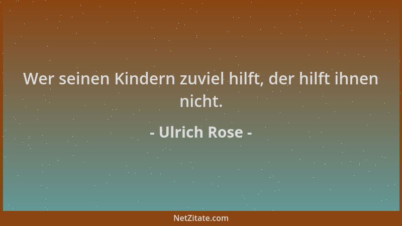 Ulrich Rose - Wer seinen Kindern zuviel hilft, der hilft ihnen nicht....