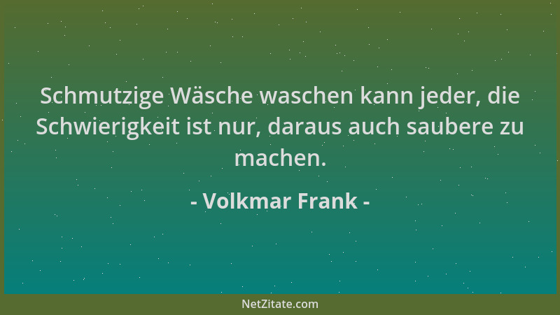 Volkmar Frank - Schmutzige Wäsche waschen kann jeder, die Schwierigkeit ist nur, daraus auch saubere zu machen....