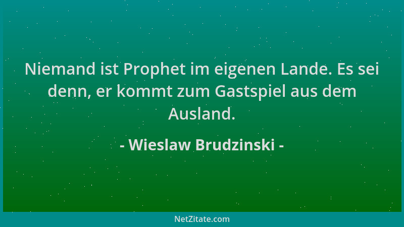 Wieslaw Brudzinski - Niemand ist Prophet im eigenen Lande. Es sei denn, er kommt zum Gastspiel aus dem Ausland....