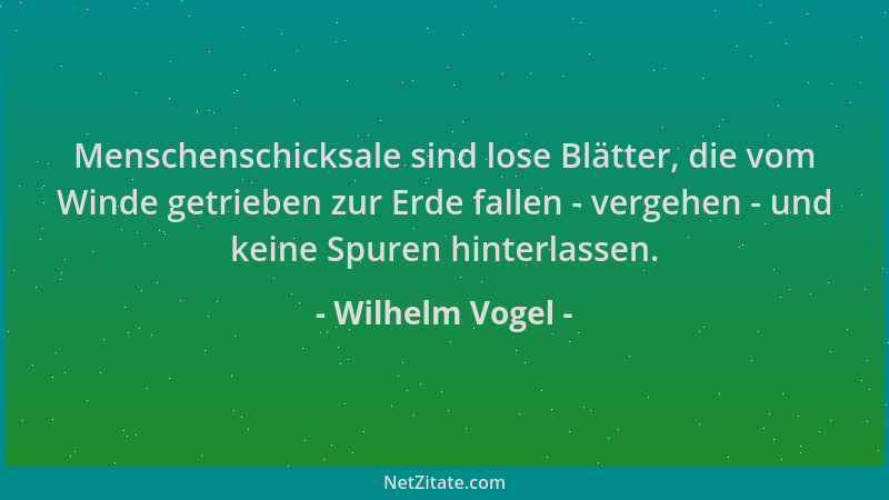 Wilhelm Vogel - Menschenschicksale sind lose Blätter, die vom Winde getrieben zur Erde fallen - vergehen - und keine Spuren...