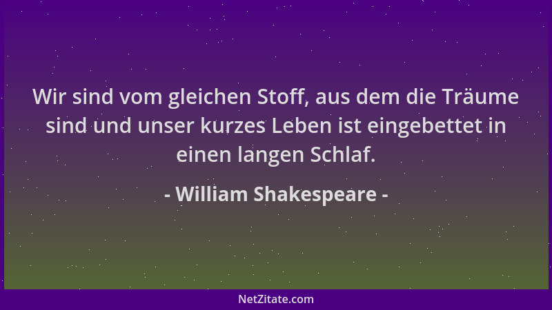 William Shakespeare - Wir sind vom gleichen Stoff, aus dem die Träume sind und unser kurzes Leben ist eingebettet in einen...