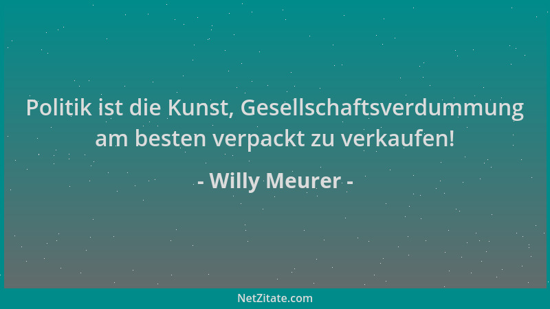 Willy Meurer - Politik ist die Kunst, Gesellschaftsverdummung am besten verpackt zu verkaufen!...