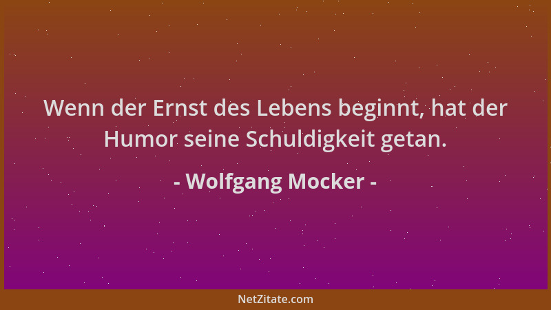 Wolfgang Mocker - Wenn der Ernst des Lebens beginnt, hat der Humor seine Schuldigkeit getan....
