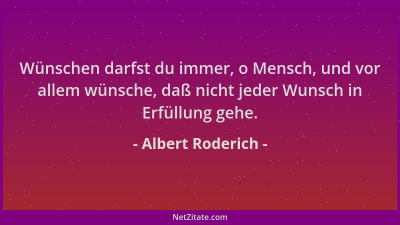 Albert Roderich - Wünschen darfst du immer, o Mensch, und vor allem wünsche, daß nicht jeder Wunsch in Erfüllung gehe....