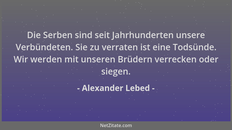 Alexander Lebed - Die Serben sind seit Jahrhunderten unsere Verbündeten. Sie zu verraten ist eine Todsünde. Wir werden mit...