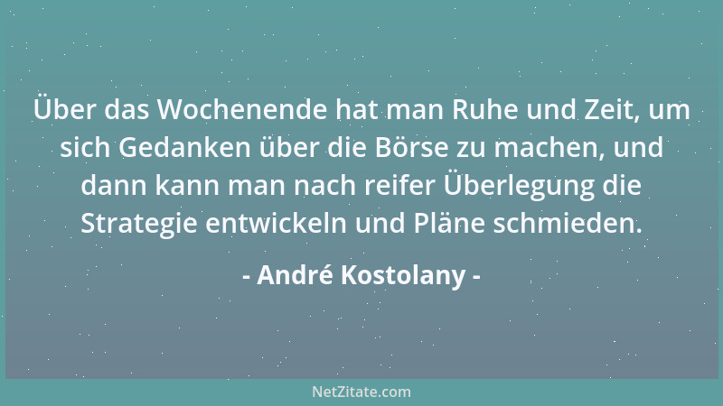 André Kostolany - Über das Wochenende hat man Ruhe und Zeit, um sich Gedanken über die Börse zu machen, und dann kann man n...
