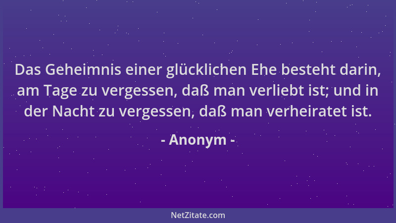 Anonym - Das Geheimnis einer glücklichen Ehe besteht darin, am Tage zu vergessen, daß man verliebt ist; und in der Nacht zu...