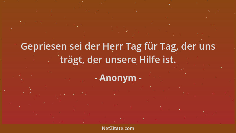 Anonym - Gepriesen sei der Herr Tag für Tag, der uns trägt, der unsere Hilfe ist....