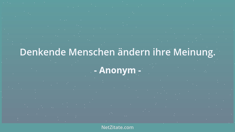 Anonym - Denkende Menschen ändern ihre Meinung....