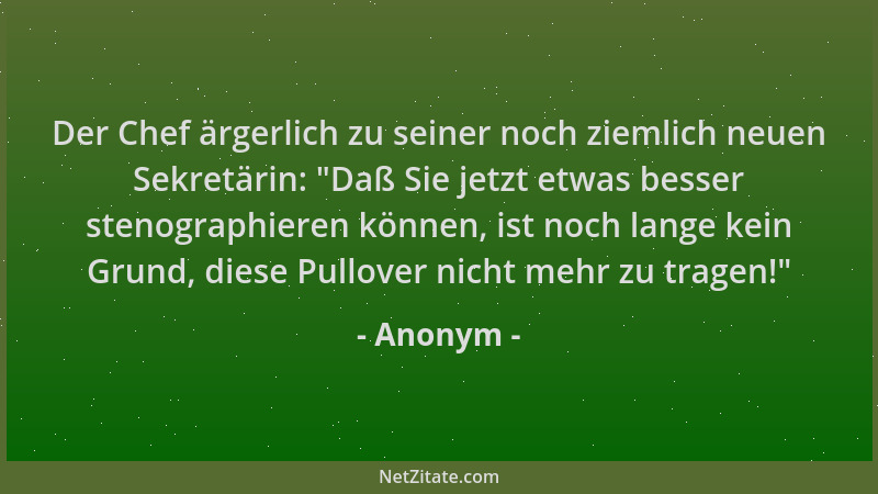 Anonym - Der Chef ärgerlich zu seiner noch ziemlich neuen Sekretärin:  "Daß Sie jetzt etwas besser stenographieren können, i...
