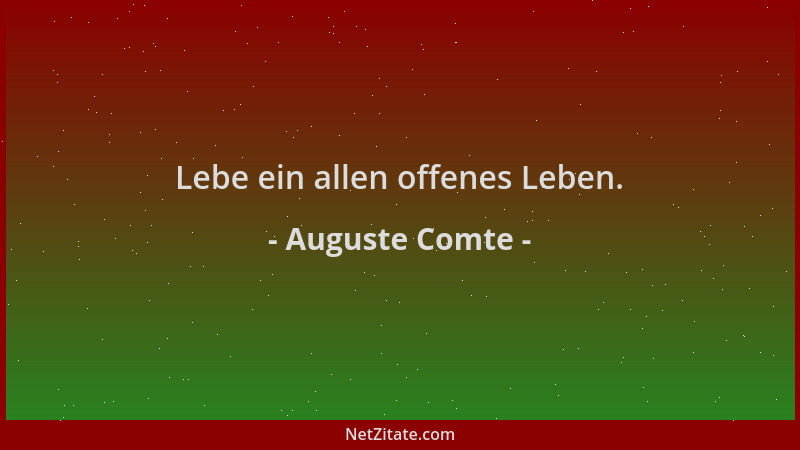 Auguste Comte - Lebe ein allen offenes Leben....