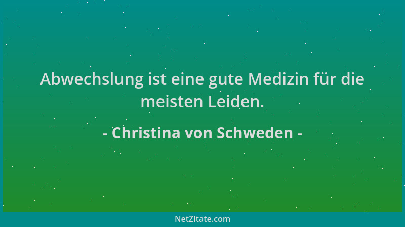 Christina von Schweden - Abwechslung ist eine gute Medizin für die meisten Leiden....