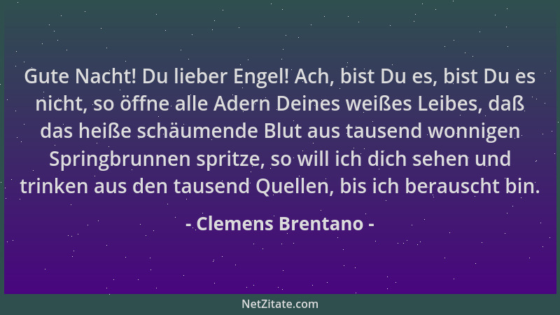 Clemens Brentano - Gute Nacht! Du lieber Engel! Ach, bist Du es, bist Du es nicht, so öffne alle Adern Deines weißes Leibes...